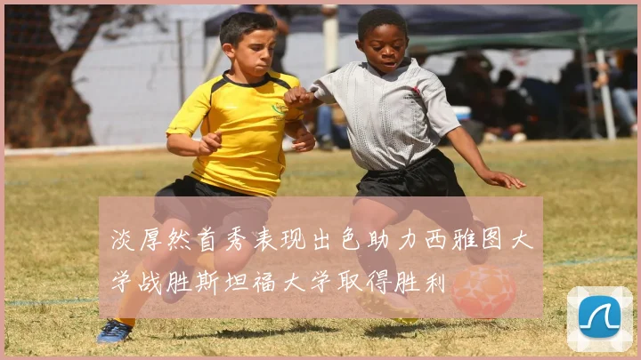 淡厚然首秀表现出色助力西雅图大学战胜斯坦福大学取得胜利