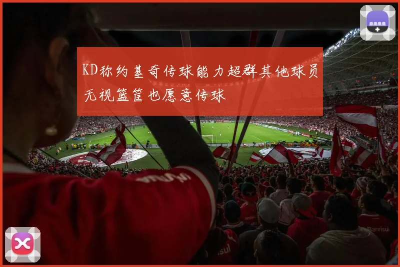 KD称约基奇传球能力超群其他球员无视篮筐也愿意传球