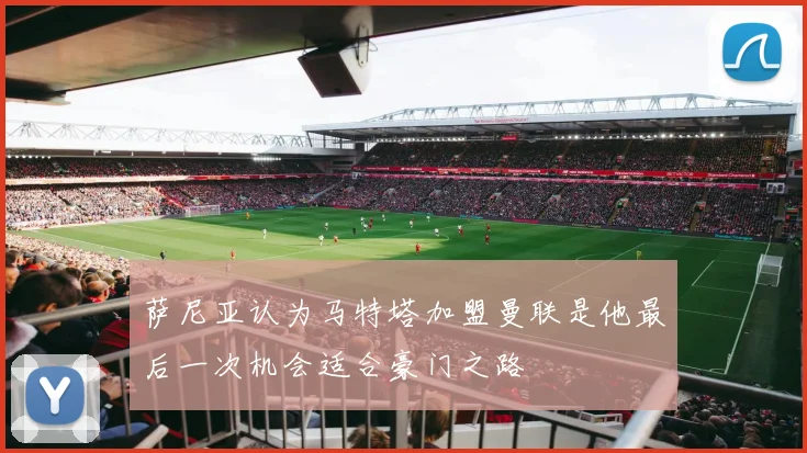 萨尼亚认为马特塔加盟曼联是他最后一次机会适合豪门之路