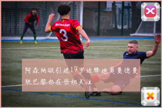 阿森纳欲引进19岁边锋迪奥曼德曼联巴黎也在密切关注
