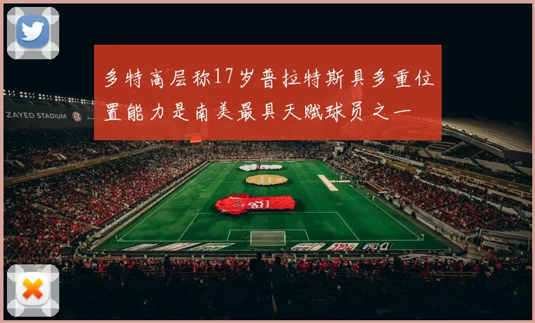 多特高层称17岁普拉特斯具多重位置能力是南美最具天赋球员之一