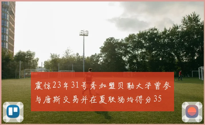 震惊23年31号秀加盟贝勒大学曾参与唐斯交易并在夏联场均得分35