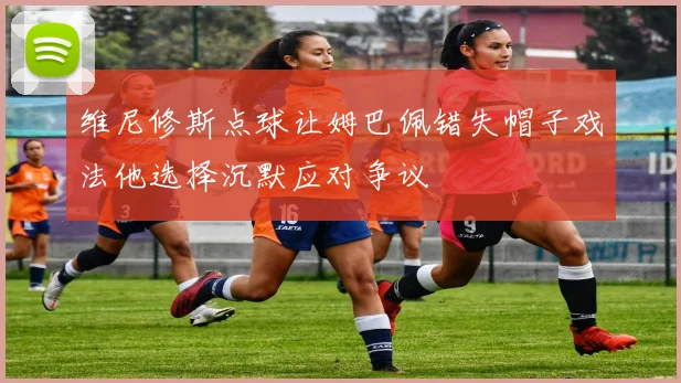 维尼修斯点球让姆巴佩错失帽子戏法他选择沉默应对争议