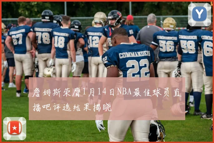 詹姆斯荣膺1月14日NBA最佳球员直播吧评选结果揭晓