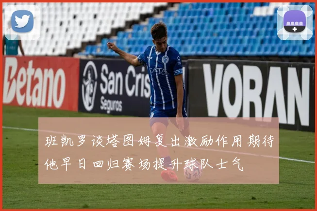 班凯罗谈塔图姆复出激励作用期待他早日回归赛场提升球队士气