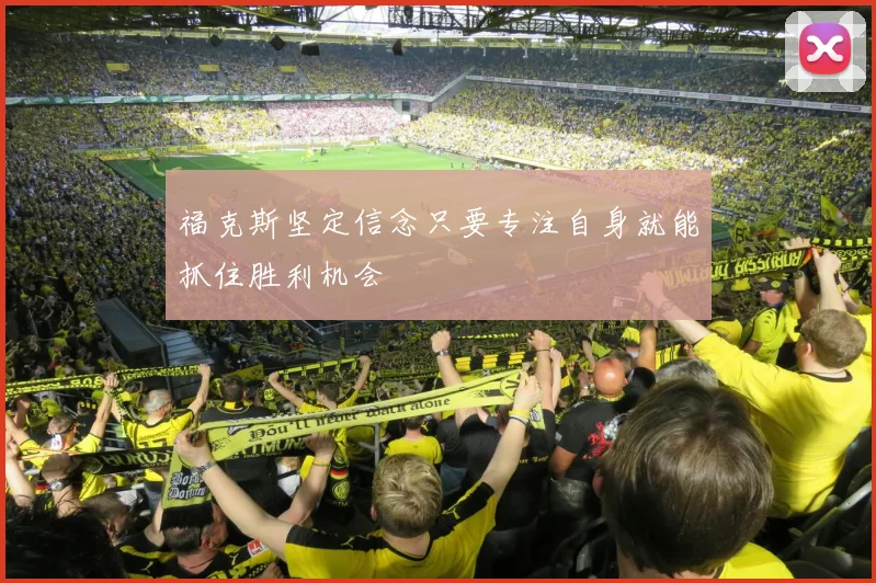 福克斯坚定信念只要专注自身就能抓住胜利机会
